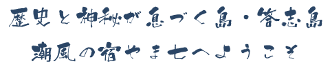 歴史と神秘が息づく島・答志島
潮風の宿 やま七へようこそ